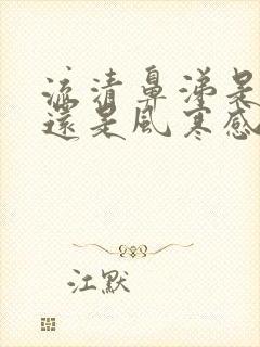 流清鼻涕是风热还是风寒感冒吃什么药