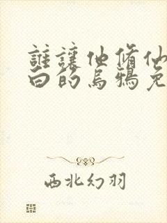 谁让他修仙的最白的乌鸦免费阅读小说