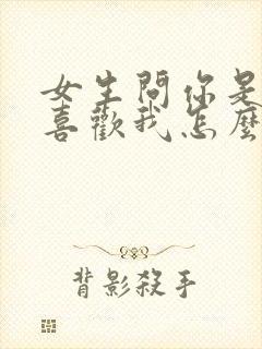 女生问你是不是喜欢我怎么回答最好