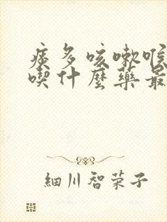 痰多咳嗽喉咙痛吃什么药最好