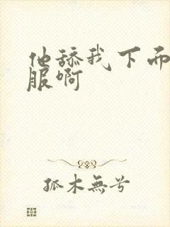 他舔我下面好舒服啊