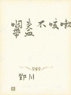 咽炎不咳嗽痰中带血