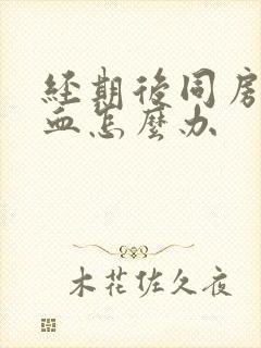 经期后同房又出血怎么办