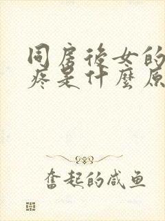 同房后女的阴道疼是什么原因