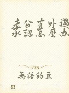 老公有外遇他不承认怎么办