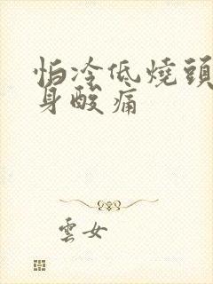 怕冷低烧头疼全身酸痛