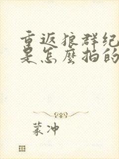 重返狼群纪录片是怎么拍的