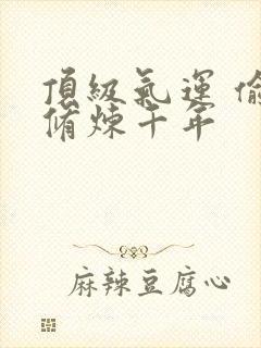 顶级气运 偷偷修炼千年