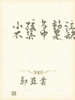 小孩多动注意力不集中是缺什么了