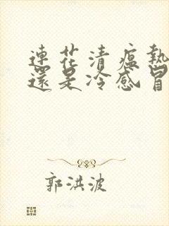 连花清瘟热感冒还是冷感冒