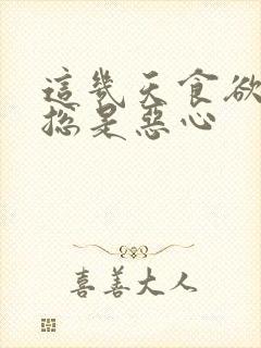 这几天食欲不振总是恶心