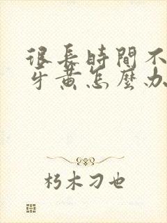 很长时间不刷牙牙黄怎么办