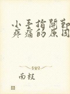 小手指关节弯曲疼痛的原因