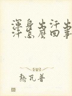 浑身出汗出很多汗怎么回事