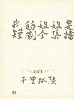 我的姐姐是将军短剧全集播放