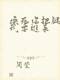 操死你把腿张开我要进来