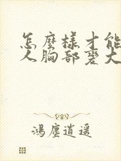 怎么样才能让女人胸部变大