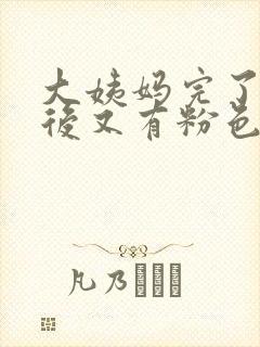 大姨妈完了几天后又有粉色血怎么回事