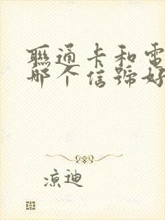 联通卡和电信卡哪个信号好