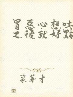 胃恶心想吐打嗝之后就好点