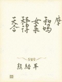 天秤女和摩羯女合得来吗