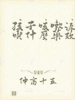 孩子咳嗽流鼻涕吃什么药效果好