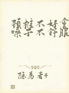 颈椎不好会引起嗓子不舒服感觉有痰