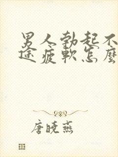 男人勃起不坚中途疲软怎么办