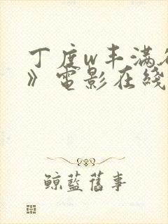 丁度w丰满欲妇》电影在线观看