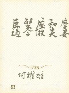 巨蟹座和摩羯座适合做夫妻吗