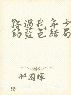 路过我年少时光的蓝色结局