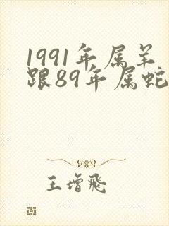 1991年属羊跟89年属蛇