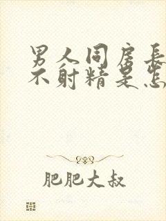 男人同房长时间不射精是怎么回事