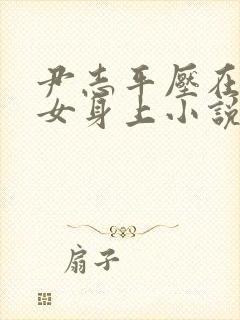 尹志平压在小龙女身上小说