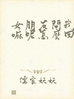 女朋友问我在干嘛呢怎么回才幽默