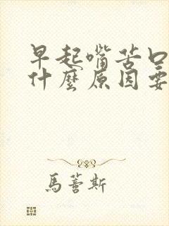 早起嘴苦口臭是什么原因要如何解决