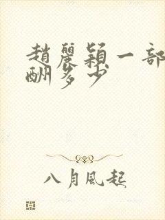 赵丽颖一部剧片酬多少