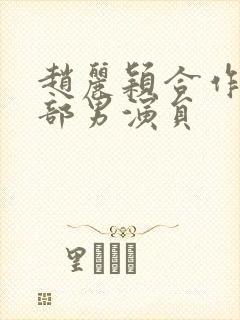 赵丽颖合作的全部男演员