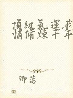 顶级气运,我悄悄修炼千年封面