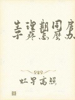 生理期同房后肚子疼怎么办