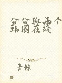 公公与两个儿媳韩国在线