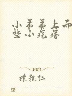 小弟弟上面长了些小疙瘩