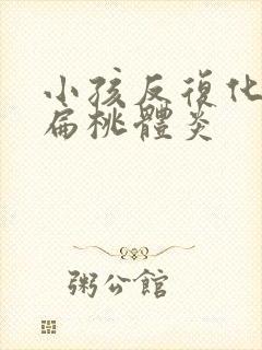 小孩反复化脓性扁桃体炎