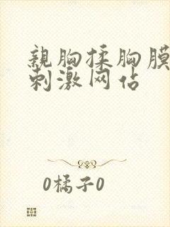 亲胸揉胸膜下膜刺激网站