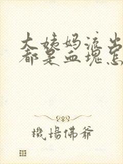 大姨妈流出来的都是血块怎么回事