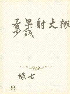 看早射大概要多少钱