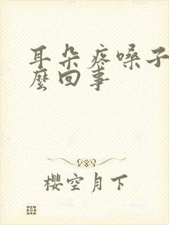 耳朵疼嗓子疼怎么回事