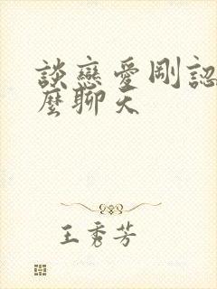 谈恋爱刚认识怎么聊天