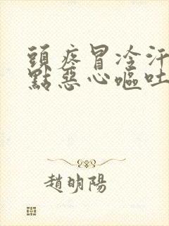 头疼冒冷汗还有点恶心呕吐怎么办