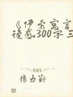 《伊索寓言》读后感300字三年级